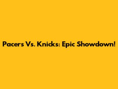 Pacers Vs. Knicks: Epic Showdown!