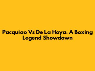 Pacquiao Vs De La Hoya: A Boxing Legend Showdown