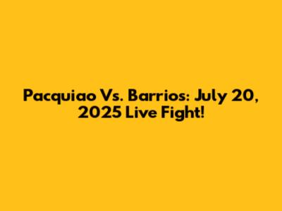Pacquiao Vs. Barrios: July 20, 2025 Live Fight!
