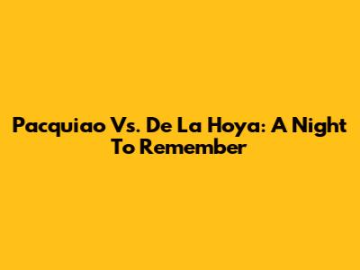 Pacquiao Vs. De La Hoya: A Night To Remember
