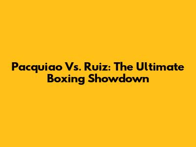 Pacquiao Vs. Ruiz: The Ultimate Boxing Showdown