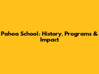 Pahoa School: History, Programs & Impact