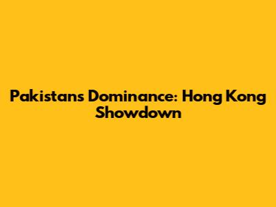 Pakistan's Dominance: Hong Kong Showdown