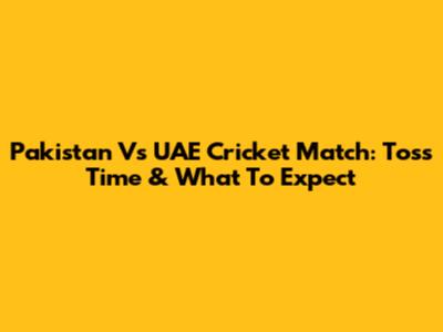 Pakistan Vs UAE Cricket Match: Toss Time & What To Expect