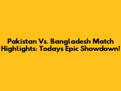 Pakistan Vs. Bangladesh Match Highlights: Today's Epic Showdown!