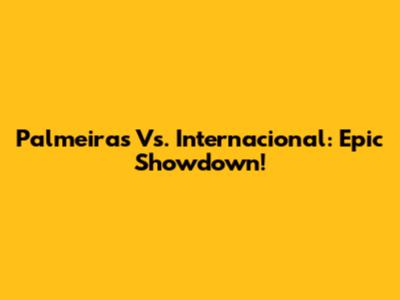 Palmeiras Vs. Internacional: Epic Showdown!