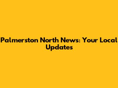Palmerston North News: Your Local Updates