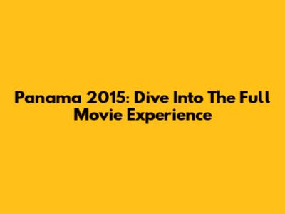 Panama 2015: Dive Into The Full Movie Experience