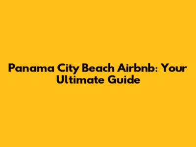 Panama City Beach Airbnb: Your Ultimate Guide