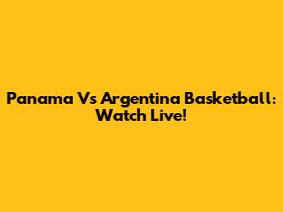 Panama Vs Argentina Basketball: Watch Live!