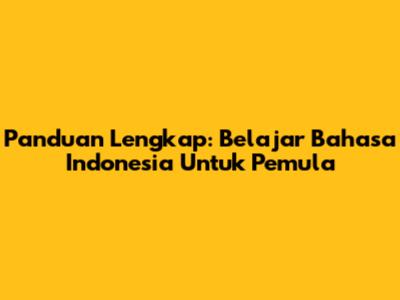 Panduan Lengkap: Belajar Bahasa Indonesia Untuk Pemula