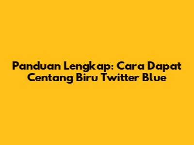 Panduan Lengkap: Cara Dapat Centang Biru Twitter Blue