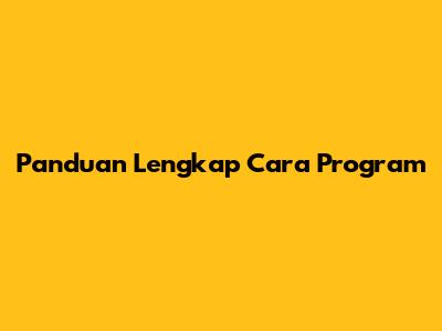 Panduan Lengkap Cara Program