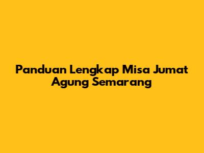 Panduan Lengkap Misa Jumat Agung Semarang