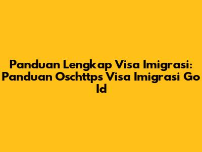 Panduan Lengkap Visa Imigrasi: Panduan Oschttps Visa Imigrasi Go Id