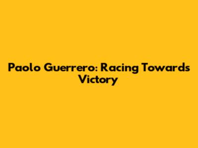 Paolo Guerrero: Racing Towards Victory