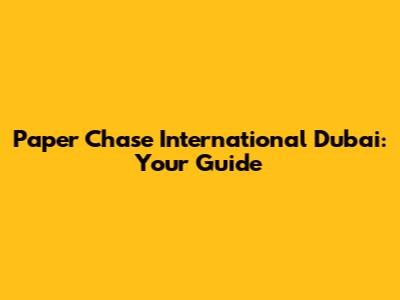 Paper Chase International Dubai: Your Guide
