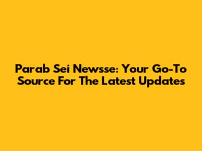 Parab Sei Newsse: Your Go-To Source For The Latest Updates