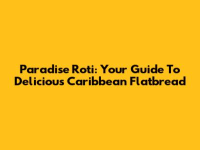 Paradise Roti: Your Guide To Delicious Caribbean Flatbread