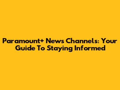 Paramount+ News Channels: Your Guide To Staying Informed
