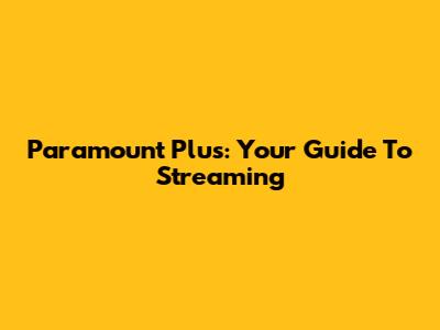 Paramount Plus: Your Guide To Streaming