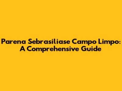 Parena Sebrasiliase Campo Limpo: A Comprehensive Guide
