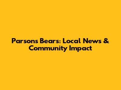 Parsons Bears: Local News & Community Impact