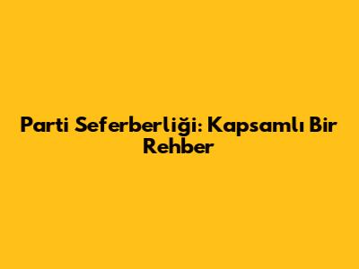 Parti Seferberliği: Kapsamlı Bir Rehber
