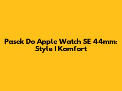 Pasek Do Apple Watch SE 44mm: Style I Komfort