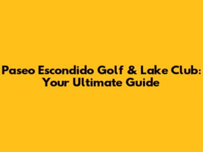 Paseo Escondido Golf & Lake Club: Your Ultimate Guide