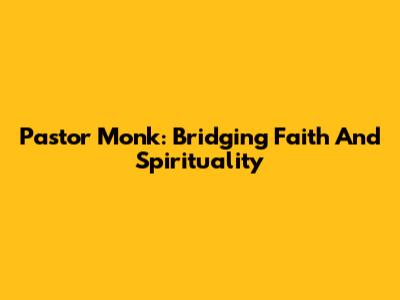 Pastor Monk: Bridging Faith And Spirituality