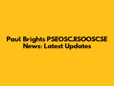 Paul Bright's PSEOSCJISOOSCSE News: Latest Updates