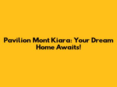 Pavilion Mont Kiara: Your Dream Home Awaits!