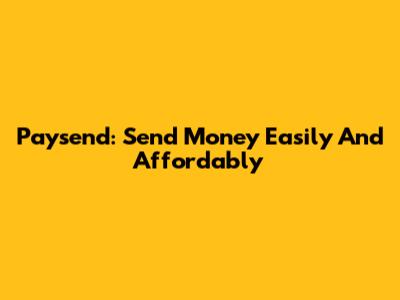Paysend: Send Money Easily And Affordably