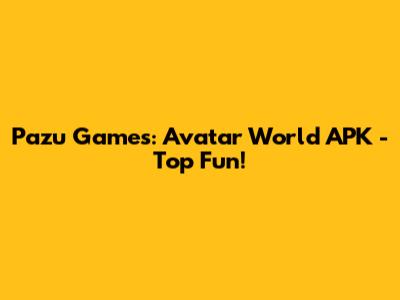 Pazu Games: Avatar World APK - Top Fun!