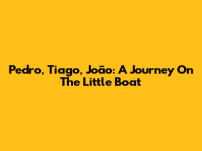 Pedro, Tiago, João: A Journey On The Little Boat