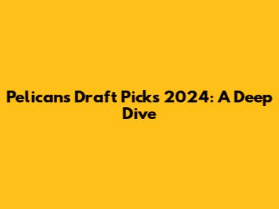 Pelicans Draft Picks 2024: A Deep Dive