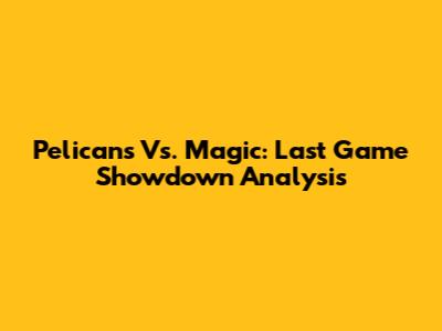 Pelicans Vs. Magic: Last Game Showdown Analysis