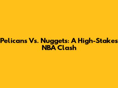 Pelicans Vs. Nuggets: A High-Stakes NBA Clash
