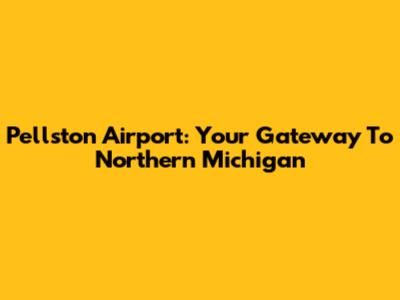 Pellston Airport: Your Gateway To Northern Michigan