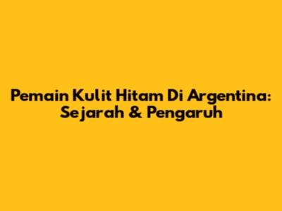 Pemain Kulit Hitam Di Argentina: Sejarah & Pengaruh