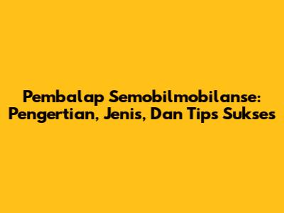 Pembalap Semobilmobilanse: Pengertian, Jenis, Dan Tips Sukses