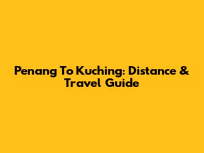 Penang To Kuching: Distance & Travel Guide