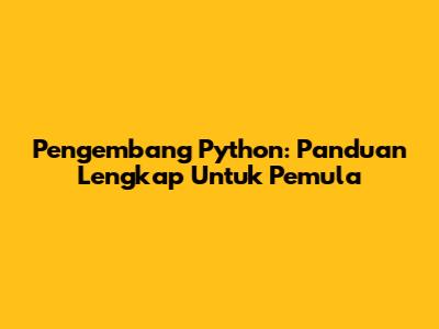 Pengembang Python: Panduan Lengkap Untuk Pemula