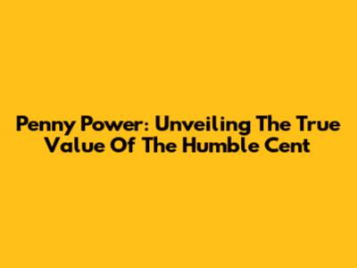 Penny Power: Unveiling The True Value Of The Humble Cent
