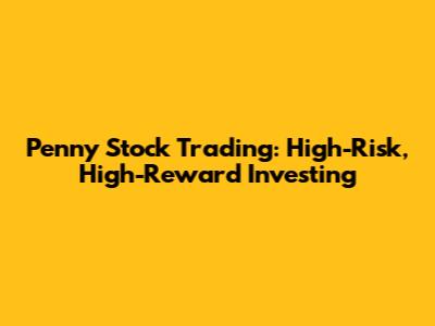 Penny Stock Trading: High-Risk, High-Reward Investing