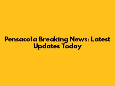 Pensacola Breaking News: Latest Updates Today