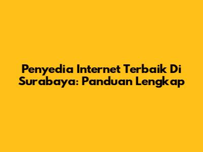 Penyedia Internet Terbaik Di Surabaya: Panduan Lengkap