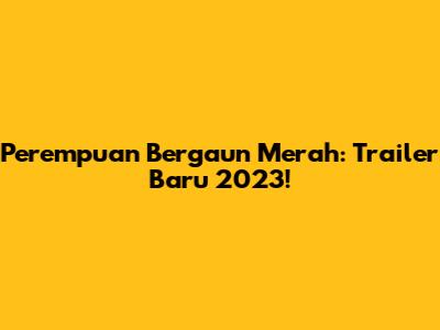 Perempuan Bergaun Merah: Trailer Baru 2023!