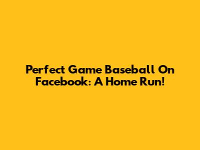 Perfect Game Baseball On Facebook: A Home Run!